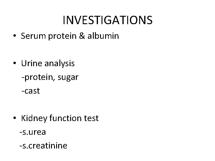 INVESTIGATIONS • Serum protein & albumin • Urine analysis -protein, sugar -cast • Kidney