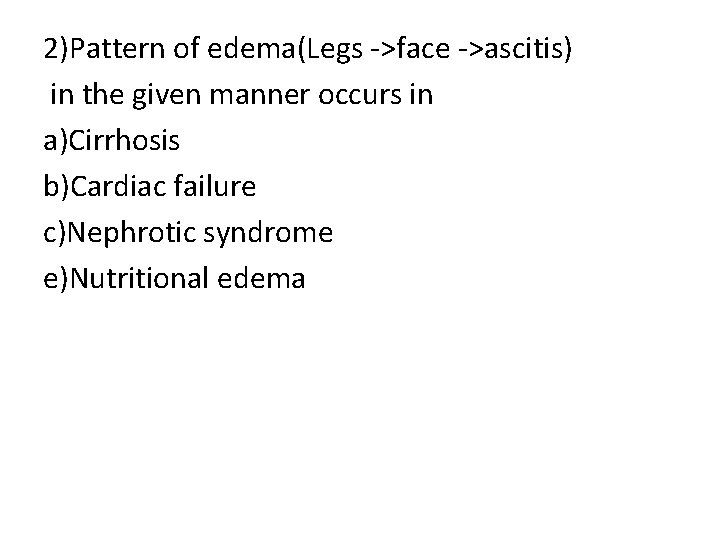 2)Pattern of edema(Legs ->face ->ascitis) in the given manner occurs in a)Cirrhosis b)Cardiac failure