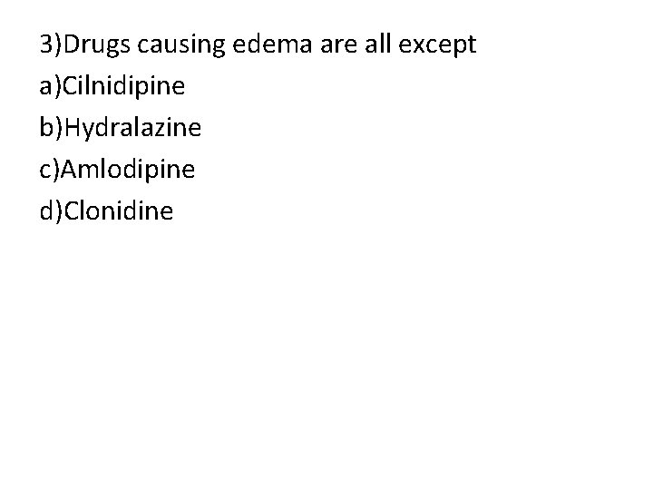 3)Drugs causing edema are all except a)Cilnidipine b)Hydralazine c)Amlodipine d)Clonidine 