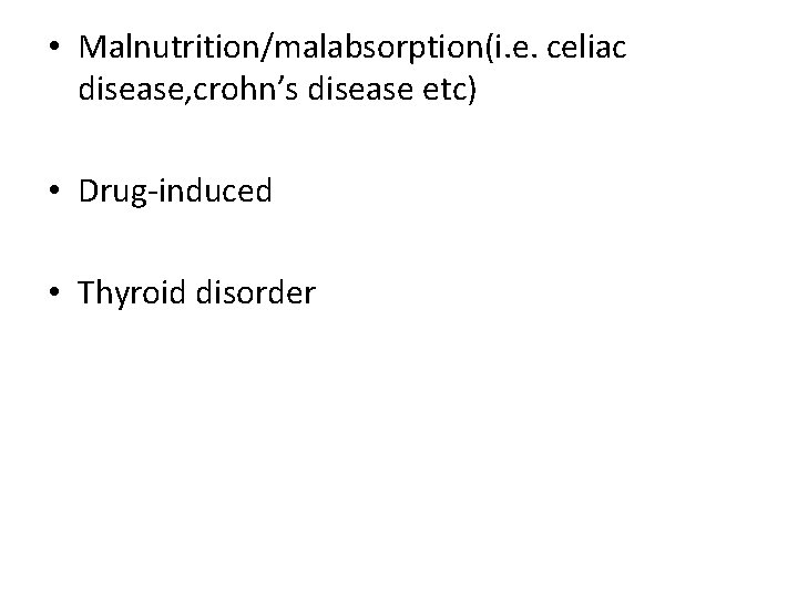  • Malnutrition/malabsorption(i. e. celiac disease, crohn’s disease etc) • Drug-induced • Thyroid disorder