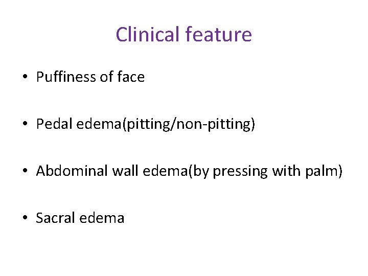 Clinical feature • Puffiness of face • Pedal edema(pitting/non-pitting) • Abdominal wall edema(by pressing