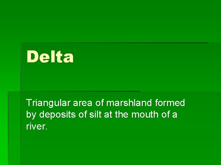Delta Triangular area of marshland formed by deposits of silt at the mouth of