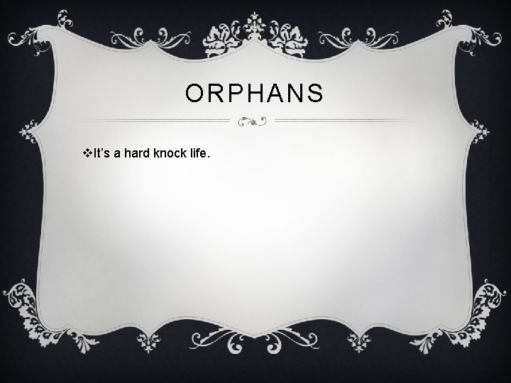 ORPHANS v. It’s a hard knock life. 
