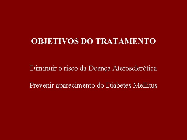 OBJETIVOS DO TRATAMENTO Diminuir o risco da Doença Aterosclerótica Prevenir aparecimento do Diabetes Mellitus