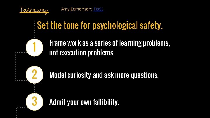 Takeaway Amy Edmonson: Ted. X Set the tone for psychological safety. 1 Frame work