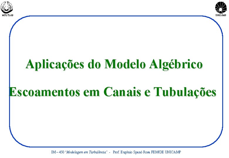 MULTLAB UNICAMP Aplicações do Modelo Algébrico Escoamentos em Canais e Tubulações IM – 450
