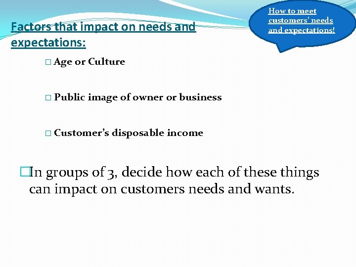 Factors that impact on needs and expectations: � Age How to meet customers’ needs