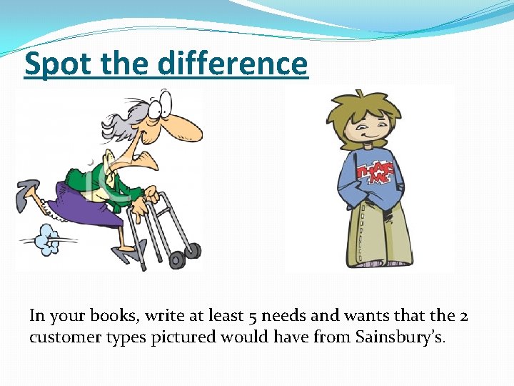 Spot the difference In your books, write at least 5 needs and wants that