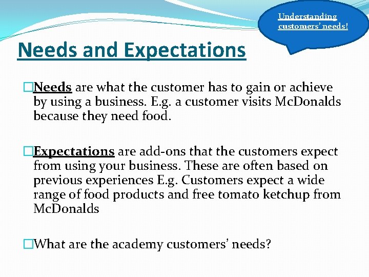 Understanding customers’ needs! Needs and Expectations �Needs are what the customer has to gain