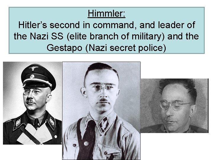 Himmler: Hitler’s second in command, and leader of the Nazi SS (elite branch of