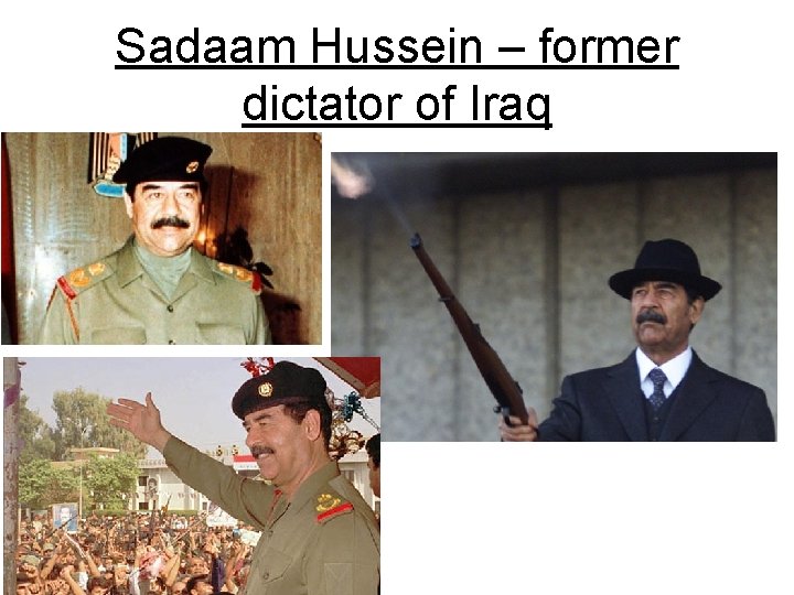 Sadaam Hussein – former dictator of Iraq 