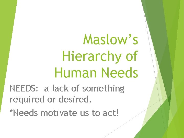 Maslow’s Hierarchy of Human Needs NEEDS: a lack of something required or desired. *Needs