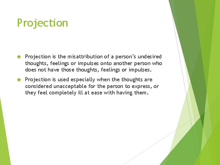 Projection is the misattribution of a person’s undesired thoughts, feelings or impulses onto another