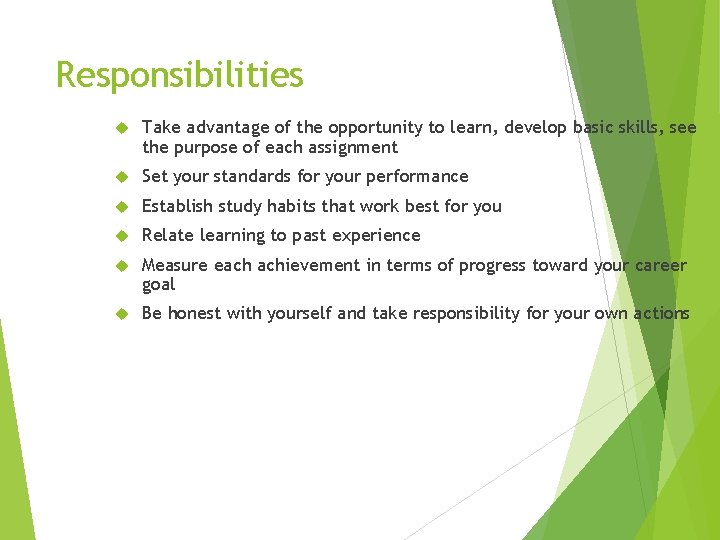 Responsibilities Take advantage of the opportunity to learn, develop basic skills, see the purpose