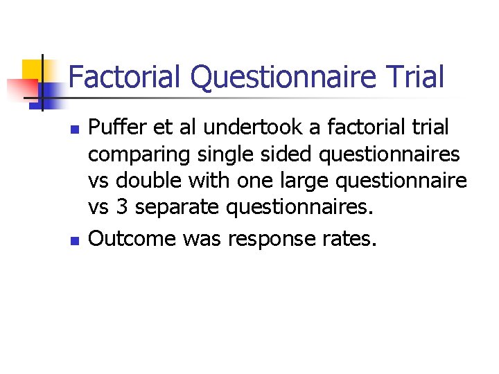 Factorial Questionnaire Trial n n Puffer et al undertook a factorial trial comparing single