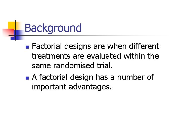 Background n n Factorial designs are when different treatments are evaluated within the same