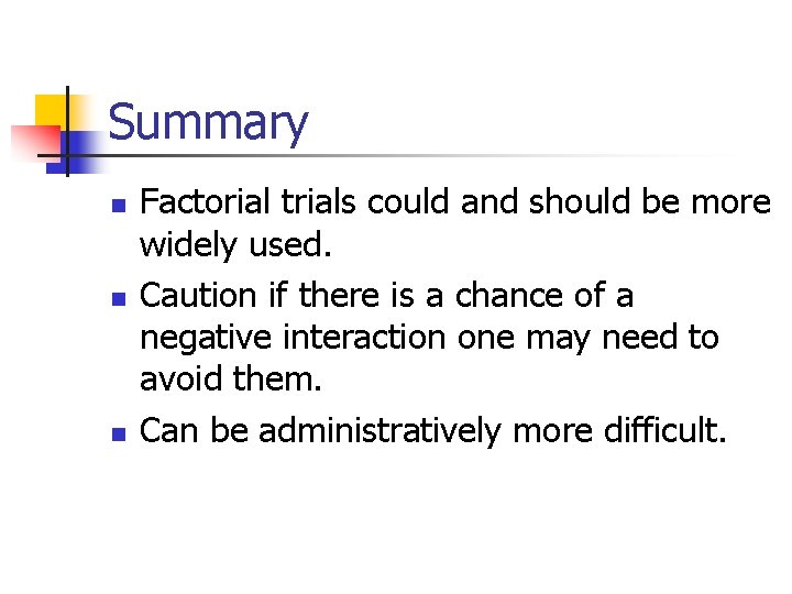 Summary n n n Factorial trials could and should be more widely used. Caution