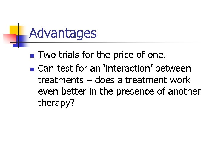 Advantages n n Two trials for the price of one. Can test for an