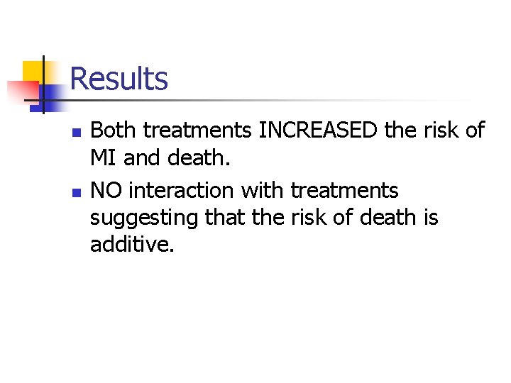 Results n n Both treatments INCREASED the risk of MI and death. NO interaction
