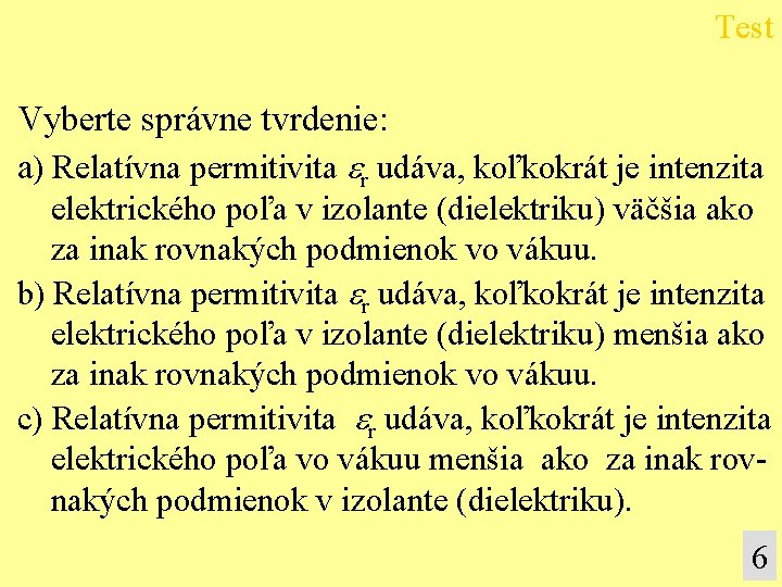 Test Vyberte správne tvrdenie: a) Relatívna permitivita r udáva, koľkokrát je intenzita elektrického poľa