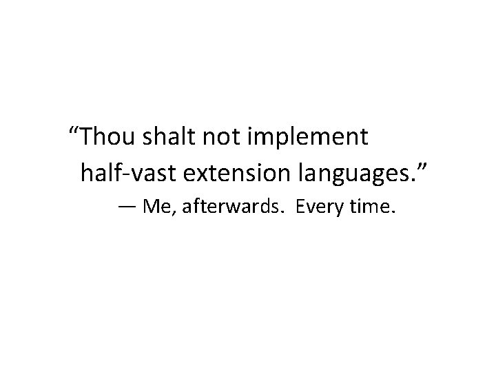 “Thou shalt not implement half-vast extension languages. ” — Me, afterwards. Every time. 