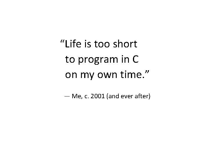 “Life is too short to program in C on my own time. ” —