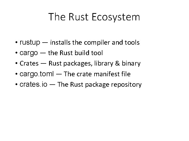 The Rust Ecosystem • rustup — installs the compiler and tools • cargo —