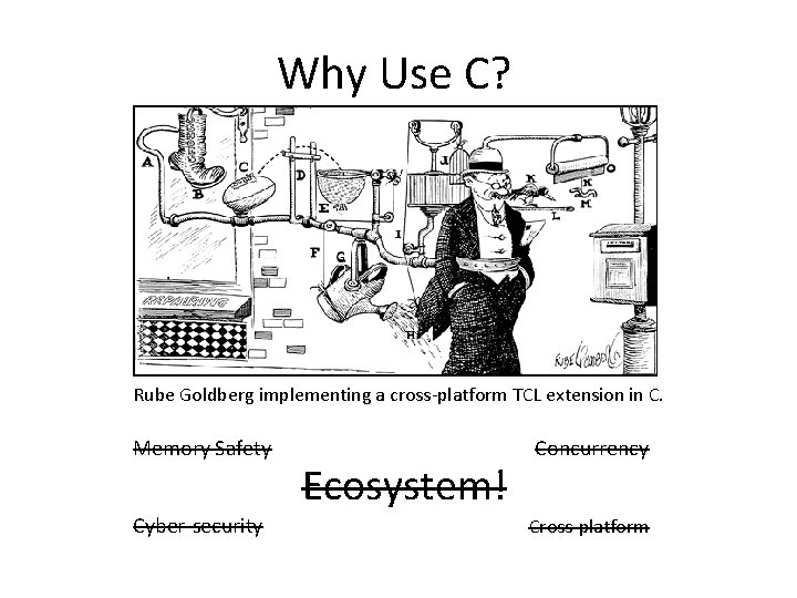 Why Use C? Rube Goldberg implementing a cross-platform TCL extension in C. Memory Safety