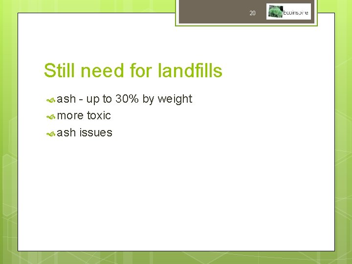 20 Still need for landfills ash - up to 30% by weight more toxic