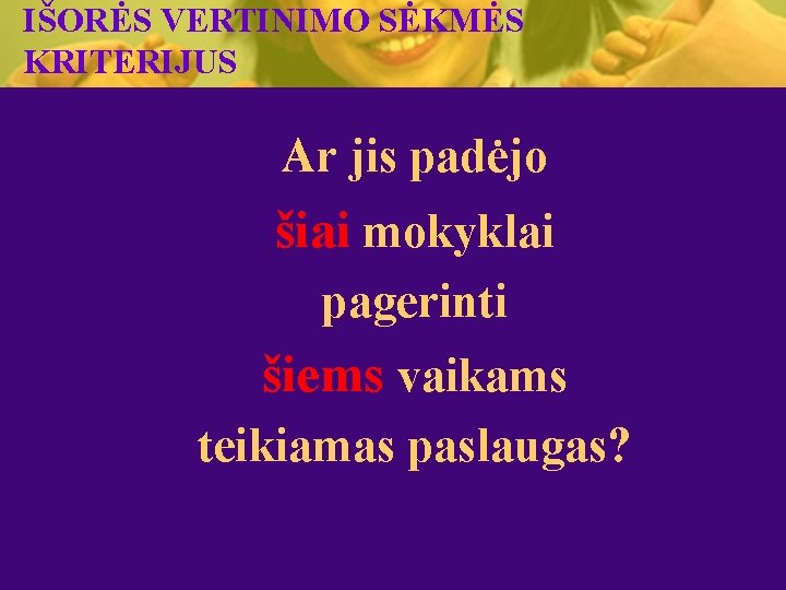 IŠORĖS VERTINIMO SĖKMĖS KRITERIJUS Ar jis padėjo šiai mokyklai pagerinti šiems vaikams teikiamas paslaugas?