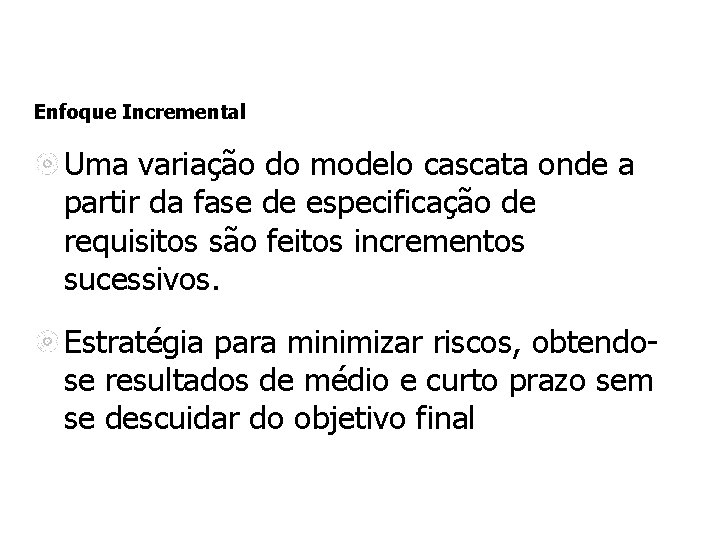 Enfoque Incremental Uma variação do modelo cascata onde a partir da fase de especificação Enfoque Incremental Uma variação do modelo cascata onde a partir da fase de especificação