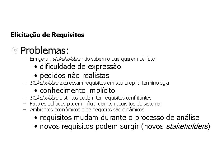 Elicitação de Requisitos Problemas: – Em geral, stakeholders não sabem o querem de fato Elicitação de Requisitos Problemas: – Em geral, stakeholders não sabem o querem de fato