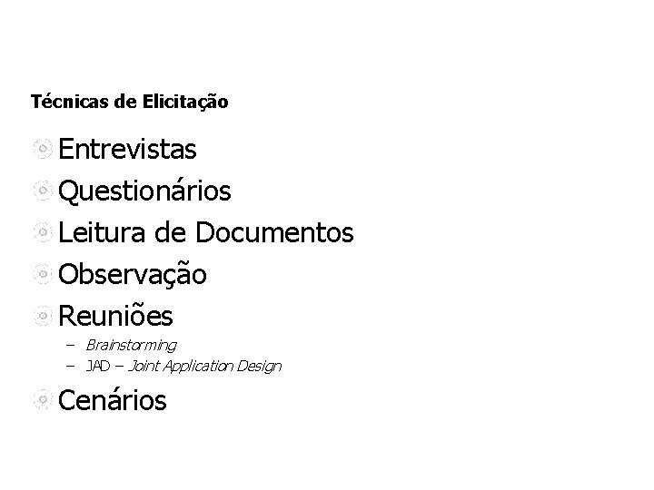 Técnicas de Elicitação Entrevistas Questionários Leitura de Documentos Observação Reuniões – Brainstorming – JAD