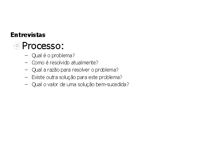 Entrevistas Processo: – – – Qual é o problema? Como é resolvido atualmente? Qual