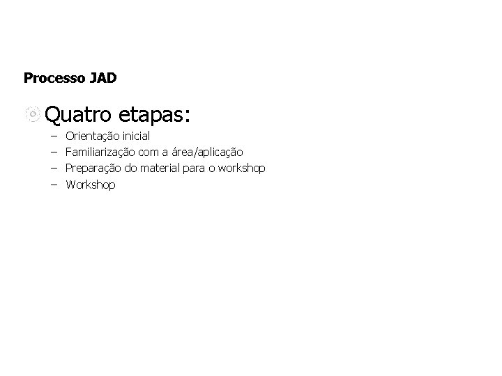Processo JAD Quatro etapas: – – Orientação inicial Familiarização com a área/aplicação Preparação do Processo JAD Quatro etapas: – – Orientação inicial Familiarização com a área/aplicação Preparação do
