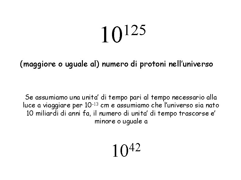 125 10 (maggiore o uguale al) numero di protoni nell’universo Se assumiamo una unita’