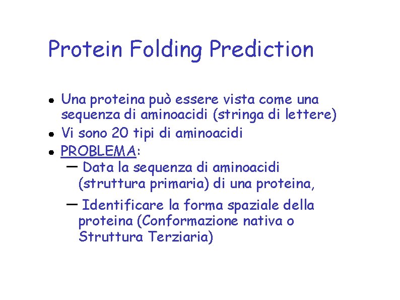 Protein Folding Prediction Una proteina può essere vista come una sequenza di aminoacidi (stringa