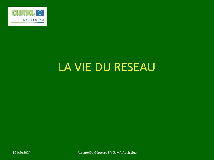 LA VIE DU RESEAU 19 juin 2014 Assemblée Générale FR CUMA Aquitaine 