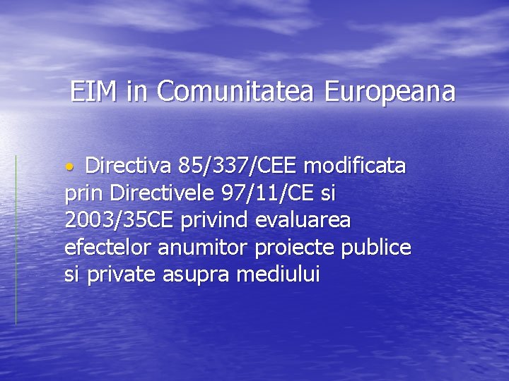 EIM in Comunitatea Europeana • Directiva 85/337/CEE modificata prin Directivele 97/11/CE si 2003/35 CE