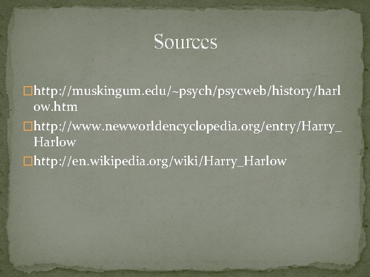 Sources �http: //muskingum. edu/~psych/psycweb/history/harl ow. htm �http: //www. newworldencyclopedia. org/entry/Harry_ Harlow �http: //en. wikipedia.