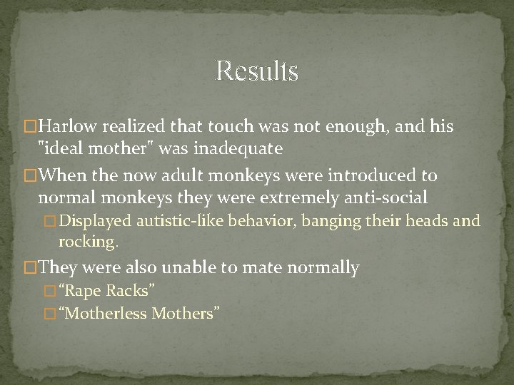 Results �Harlow realized that touch was not enough, and his "ideal mother" was inadequate