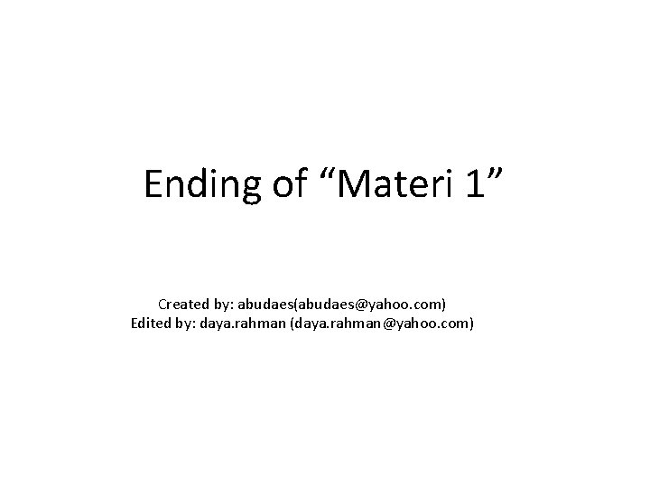 Ending of “Materi 1” Created by: abudaes(abudaes@yahoo. com) Edited by: daya. rahman (daya. rahman@yahoo.