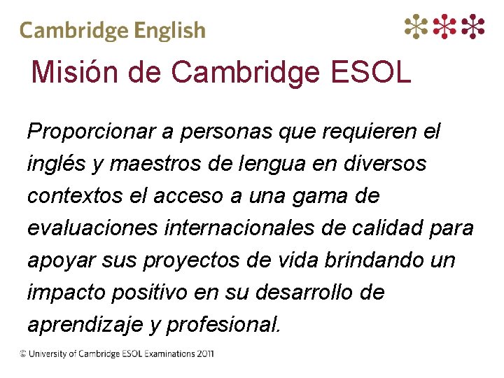 Misión de Cambridge ESOL Proporcionar a personas que requieren el inglés y maestros de