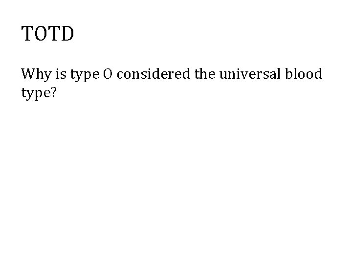TOTD Why is type O considered the universal blood type? 