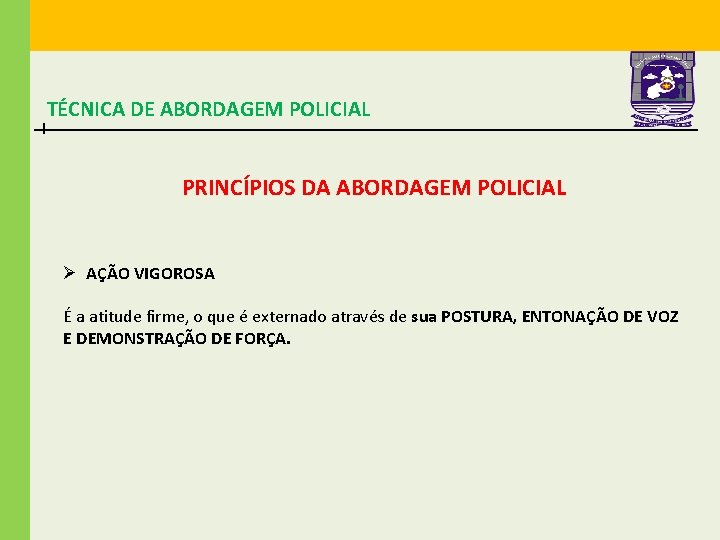 TÉCNICA DE ABORDAGEM POLICIAL PRINCÍPIOS DA ABORDAGEM POLICIAL Ø AÇÃO VIGOROSA É a atitude