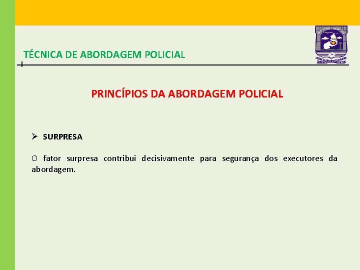 TÉCNICA DE ABORDAGEM POLICIAL PRINCÍPIOS DA ABORDAGEM POLICIAL Ø SURPRESA O fator surpresa contribui