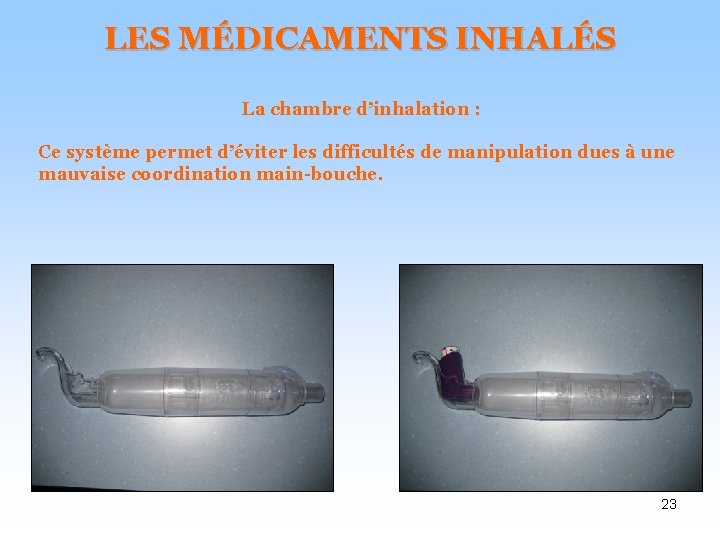 LES MÉDICAMENTS INHALÉS La chambre d’inhalation : Ce système permet d’éviter les difficultés de