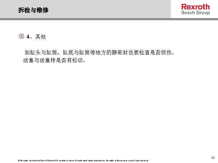 拆检与维修 4。其他 如缸头与缸筒，缸底与缸筒等地方的静密封也要检查是否损伤。 活塞与活塞杆是否有松动。 © All rights reserved by Bosch Rexroth AG, as well