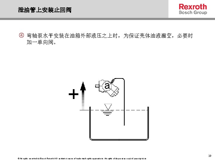 泄油管上安装止回阀 弯轴泵水平安装在油箱外部液压之上时，为保证壳体油液漏空，必要时 加一单向阀。 © All rights reserved by Bosch Rexroth AG, as well in