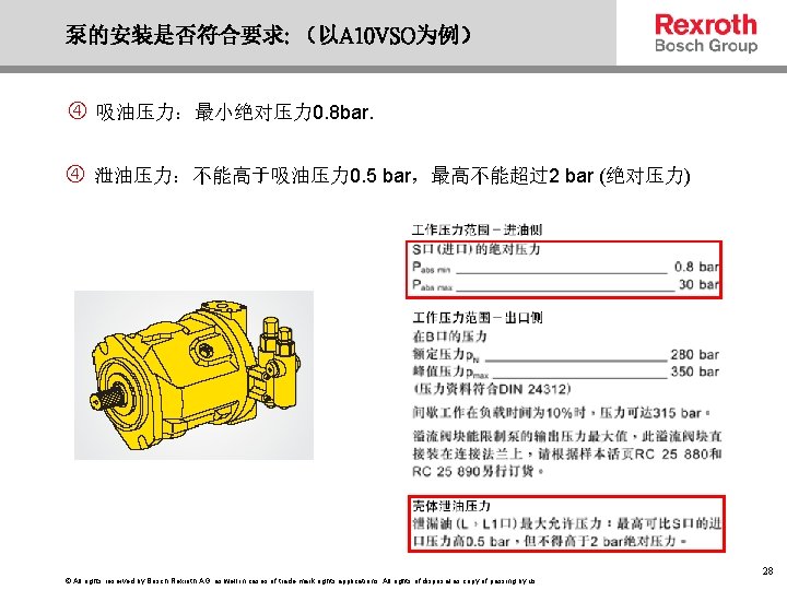 泵的安装是否符合要求: （以A 10 VSO为例） 吸油压力：最小绝对压力 0. 8 bar. 泄油压力：不能高于吸油压力 0. 5 bar，最高不能超过2 bar (绝对压力)
